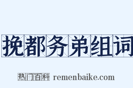 挽都务弟组词是什么意思的图片